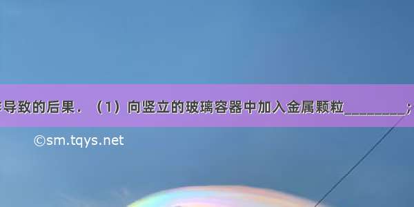 指出下列操作导致的后果．（1）向竖立的玻璃容器中加入金属颗粒________；（2）倾倒液