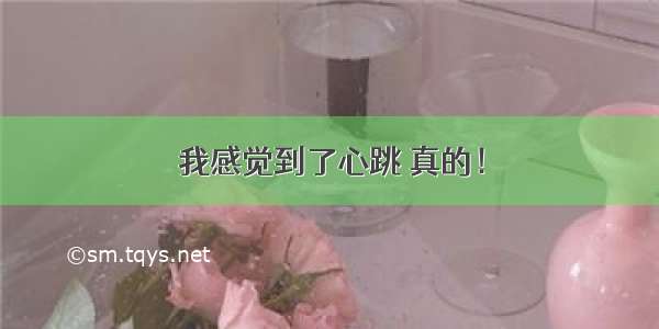 我感觉到了心跳 真的！