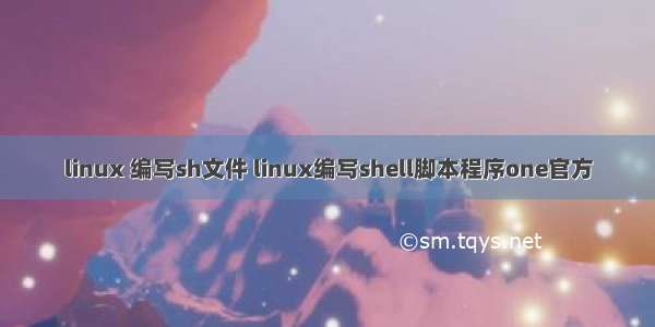 linux 编写sh文件 linux编写shell脚本程序one官方