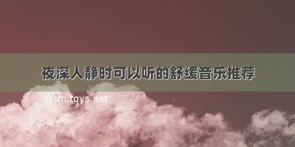 夜深人静时可以听的舒缓音乐推荐