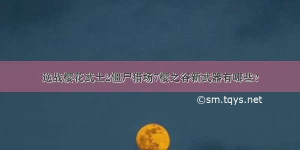 逆战樱花武士2僵尸猎场7樱之谷新武器有哪些？