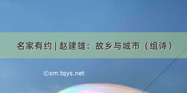 名家有约 | 赵建雄：故乡与城市（组诗）