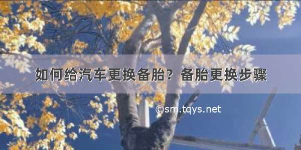 如何给汽车更换备胎？备胎更换步骤