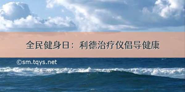 全民健身日：利德治疗仪倡导健康