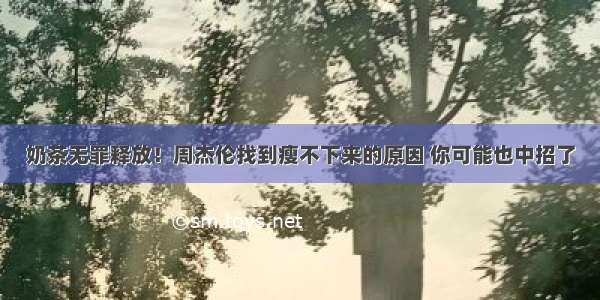 奶茶无罪释放！周杰伦找到瘦不下来的原因 你可能也中招了