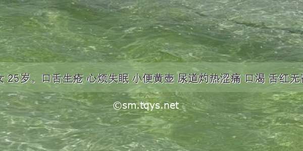 患者 女 25岁。口舌生疮 心烦失眠 小便黄壶 尿道灼热涩痛 口渴 舌红无苔 脉数