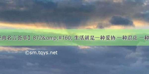 【经典名言荟萃】872&amp;#160; 生活就是一种妥协 一种忍让 一种迁就