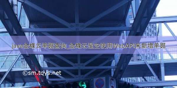 java金蝶云单据查询_金蝶云星空使用WebAPI来新增单据