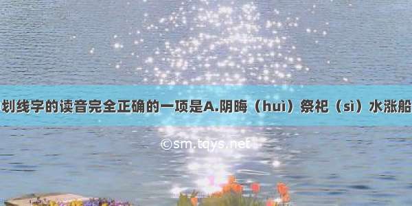 下列词语中划线字的读音完全正确的一项是A.阴晦（huì）祭祀（sì）水涨船高（zhànɡ