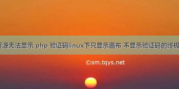 Php画布资源无法显示 php 验证码linux下只显示画布 不显示验证码的终极解决方法...