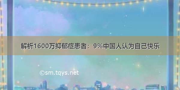 解析1600万抑郁症患者：9%中国人认为自己快乐