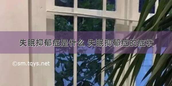 失眠抑郁症是什么 失眠抑郁症的症状