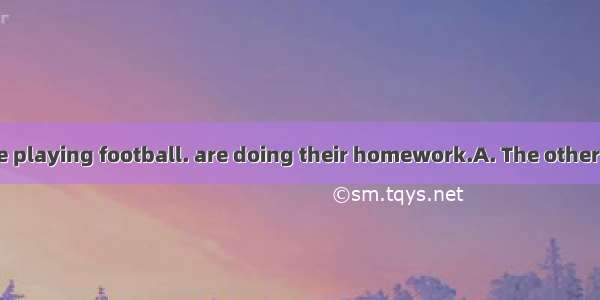 Some students are playing football. are doing their homework.A. The otherB. OtherC. Anothe
