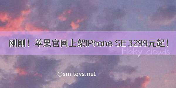 刚刚！苹果官网上架iPhone SE 3299元起！