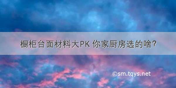 橱柜台面材料大PK 你家厨房选的啥？