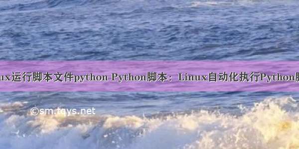 linux运行脚本文件python Python脚本：Linux自动化执行Python脚本