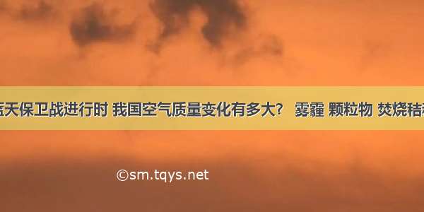 蓝天保卫战进行时 我国空气质量变化有多大？ 雾霾 颗粒物 焚烧秸秆