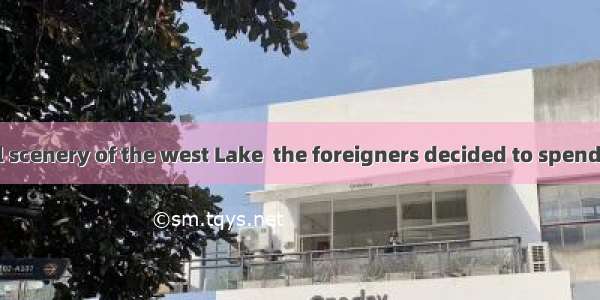 by the beautiful scenery of the west Lake  the foreigners decided to spend another two da