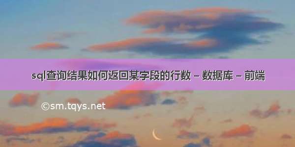 sql查询结果如何返回某字段的行数 – 数据库 – 前端