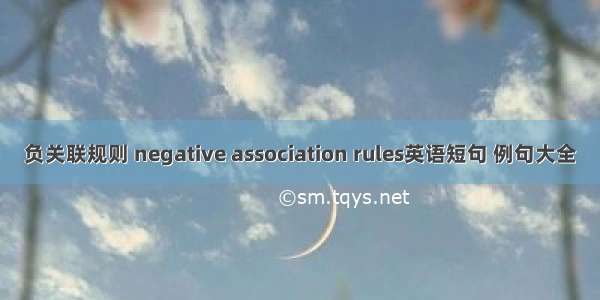 负关联规则 negative association rules英语短句 例句大全