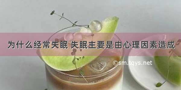 为什么经常失眠 失眠主要是由心理因素造成