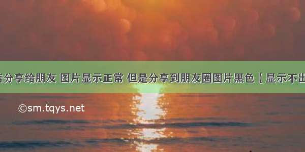 微信分享给朋友 图片显示正常 但是分享到朋友圈图片黑色【显示不出来】