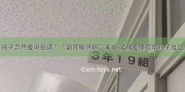 孩子忽然爱说脏话？“诅咒敏感期”来临 父母要懂得帮孩子度过