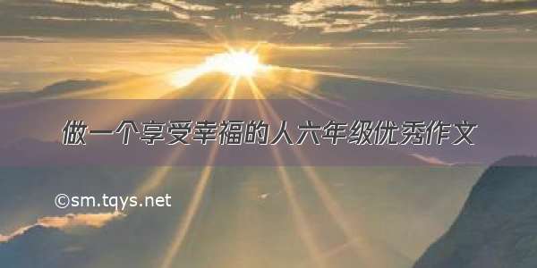 做一个享受幸福的人六年级优秀作文