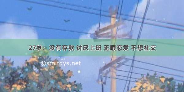 27岁：没有存款 讨厌上班 无暇恋爱 不想社交