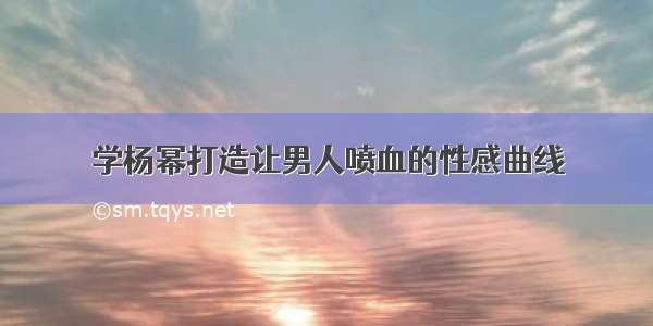 学杨幂打造让男人喷血的性感曲线