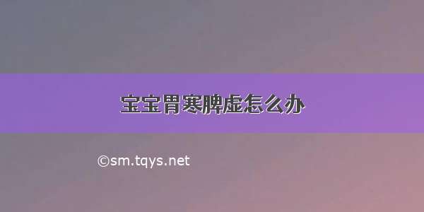 宝宝胃寒脾虚怎么办