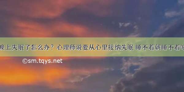 晚上失眠了怎么办？心理师说要从心里接纳失眠 睡不着就睡不着吧