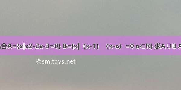 设集合A={x|x2-2x-3=0} B={x|（x-1）（x-a）=0 a∈R} 求A∪B A∩B．