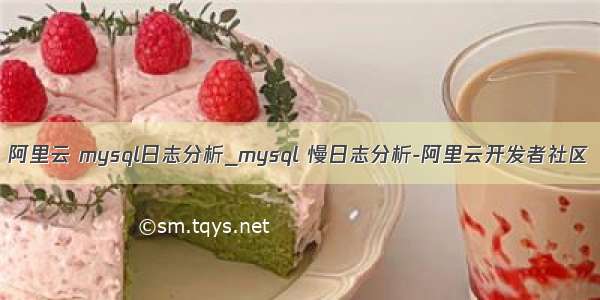 阿里云 mysql日志分析_mysql 慢日志分析-阿里云开发者社区