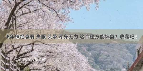 8年神经衰弱 失眠 头晕 浑身无力 这个秘方能恢复？收藏吧！