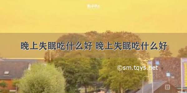 晚上失眠吃什么好 晚上失眠吃什么好