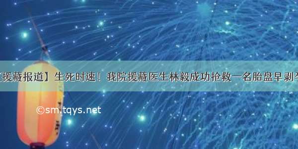 【援藏报道】生死时速！我院援藏医生林毅成功抢救一名胎盘早剥孕妇