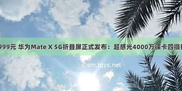 16999元 华为Mate X 5G折叠屏正式发布：超感光4000万徕卡四摄镜头