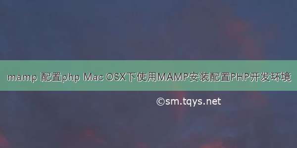 mamp 配置php Mac OSX下使用MAMP安装配置PHP开发环境