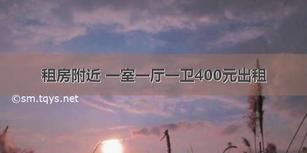 租房附近 一室一厅一卫400元出租