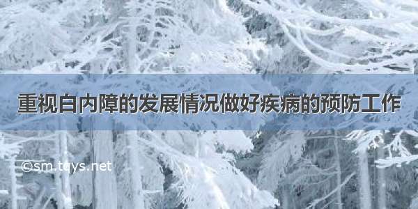 重视白内障的发展情况做好疾病的预防工作