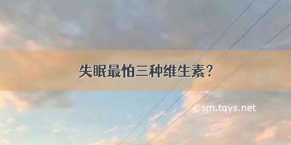 失眠最怕三种维生素？