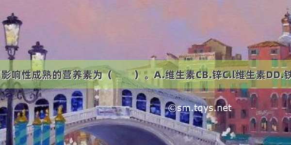 缺乏可影响性成熟的营养素为（　　）。A.维生素CB.锌C.l维生素DD.铁ABCD