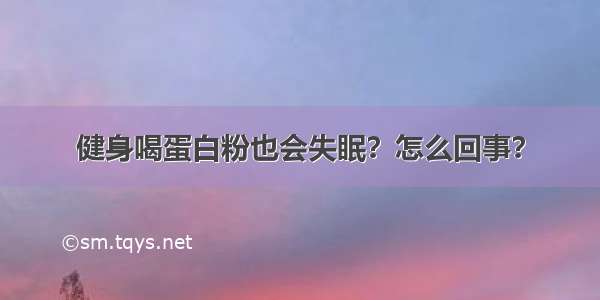 健身喝蛋白粉也会失眠？怎么回事？