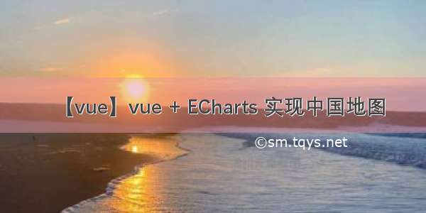 【vue】vue + ECharts 实现中国地图