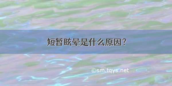 短暂眩晕是什么原因？