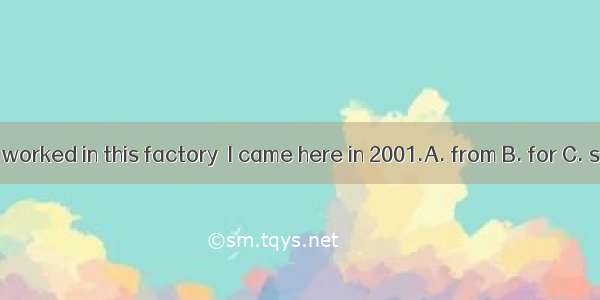 I have worked in this factory  I came here in 2001.A. from B. for C. since