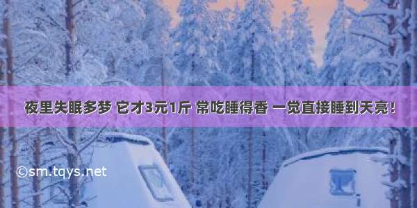 夜里失眠多梦 它才3元1斤 常吃睡得香 一觉直接睡到天亮！