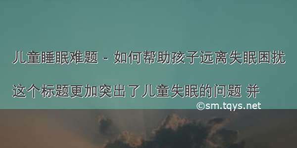 儿童睡眠难题 - 如何帮助孩子远离失眠困扰

这个标题更加突出了儿童失眠的问题 并