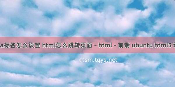 html a标签怎么设置 html怎么跳转页面 – html – 前端 ubuntu html5 编辑器